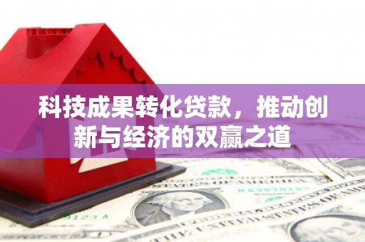 正宁科技成果转化贷款，推动创新与经济的双赢之道