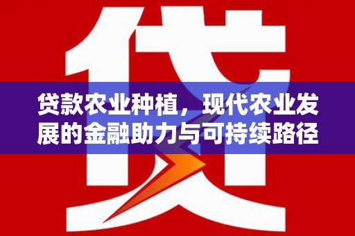 正宁贷款农业种植，现代农业发展的金融助力与可持续路径