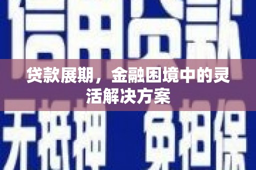 正宁贷款展期，金融困境中的灵活解决方案