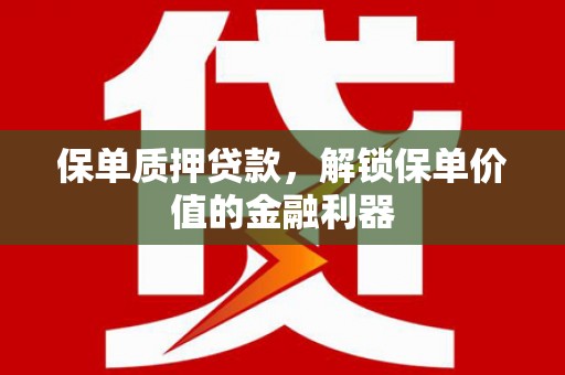正宁保单质押贷款，解锁保单价值的金融利器