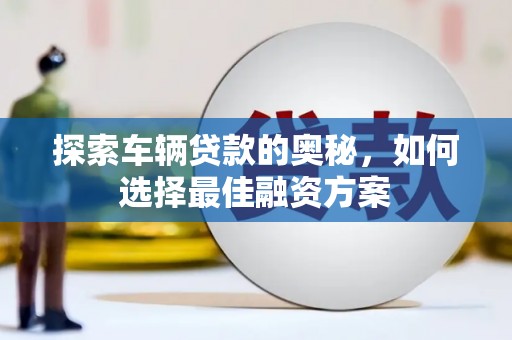 正宁探索车辆贷款的奥秘，如何选择最佳融资方案