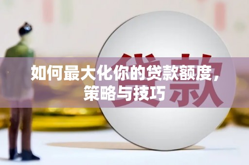 正宁如何最大化你的贷款额度，策略与技巧
