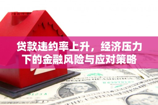 正宁贷款违约率上升，经济压力下的金融风险与应对策略