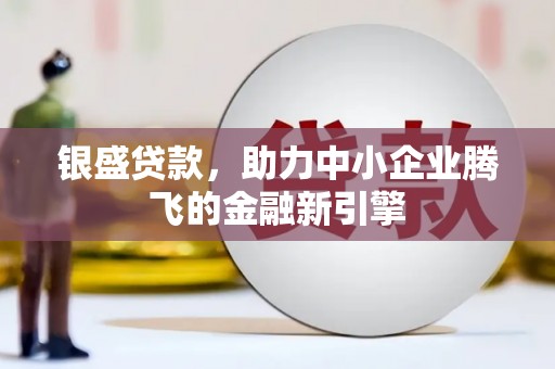 正宁银盛贷款，助力中小企业腾飞的金融新引擎