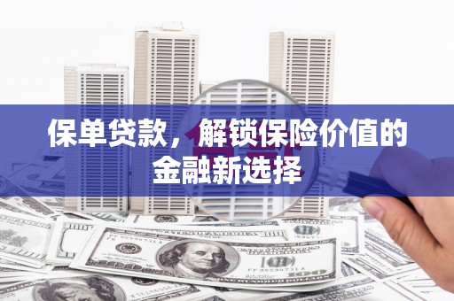 正宁保单贷款，解锁保险价值的金融新选择