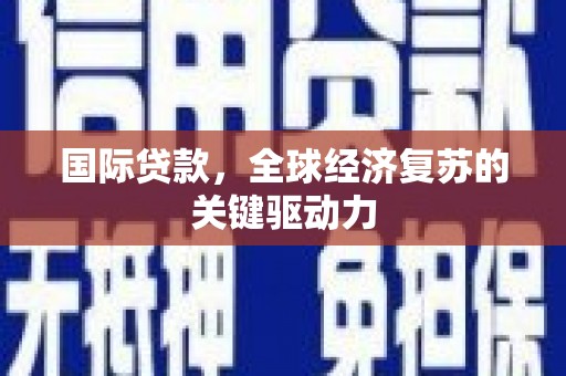 正宁国际贷款，全球经济复苏的关键驱动力