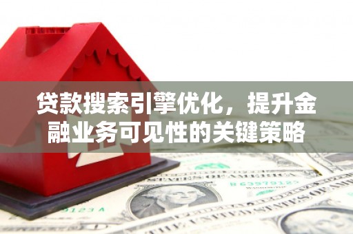 正宁贷款搜索引擎优化，提升金融业务可见性的关键策略