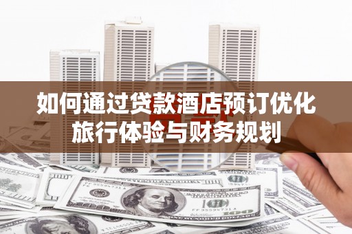 正宁如何通过贷款酒店预订优化旅行体验与财务规划
