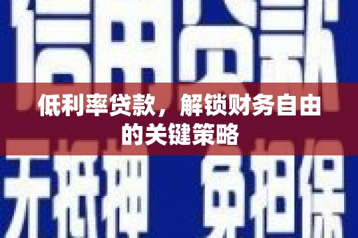 正宁低利率贷款，解锁财务自由的关键策略