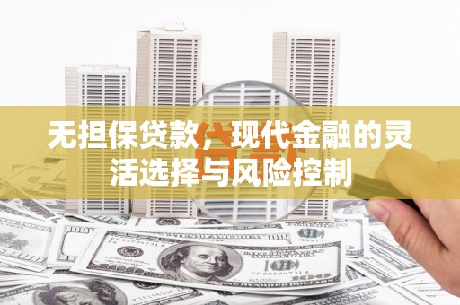 正宁无担保贷款，现代金融的灵活选择与风险控制