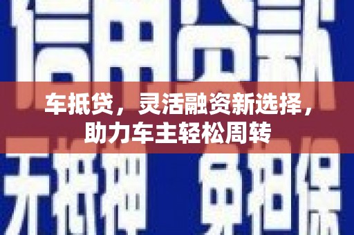 正宁车抵贷，灵活融资新选择，助力车主轻松周转