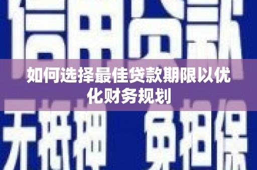 正宁如何选择最佳贷款期限以优化财务规划