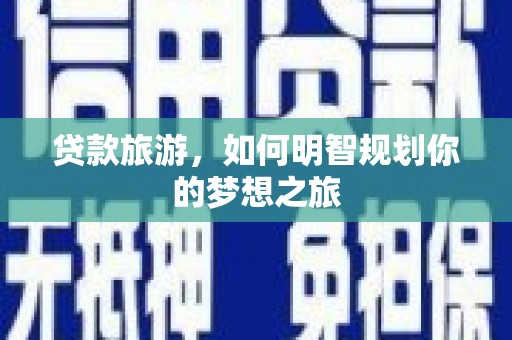 正宁贷款旅游，如何明智规划你的梦想之旅