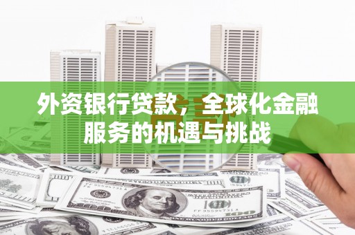 正宁外资银行贷款，全球化金融服务的机遇与挑战