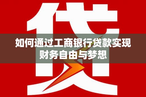 正宁如何通过工商银行贷款实现财务自由与梦想