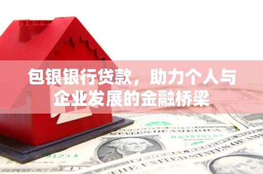 正宁包银银行贷款，助力个人与企业发展的金融桥梁