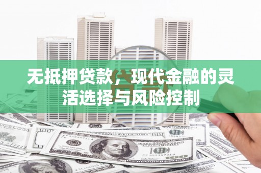 正宁无抵押贷款，现代金融的灵活选择与风险控制
