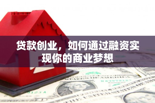 正宁贷款创业，如何通过融资实现你的商业梦想