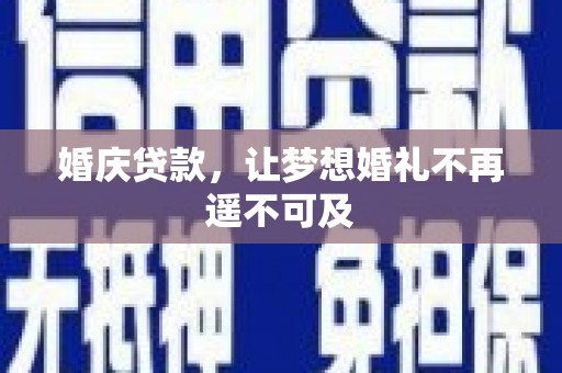 正宁婚庆贷款，让梦想婚礼不再遥不可及