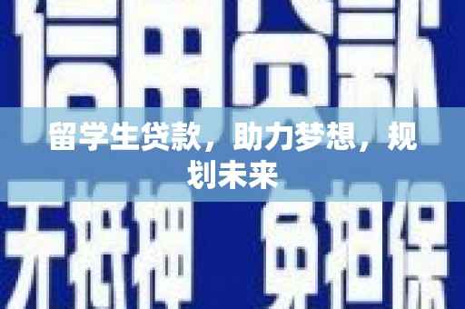 正宁留学生贷款，助力梦想，规划未来