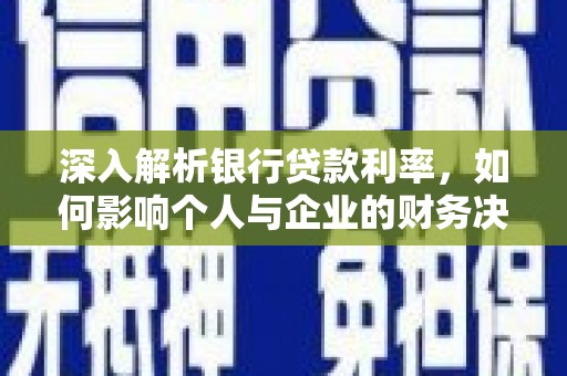 正宁深入解析银行贷款利率，如何影响个人与企业的财务决策