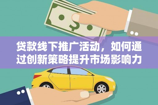 正宁贷款线下推广活动，如何通过创新策略提升市场影响力