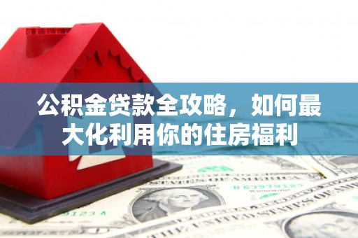 正宁公积金贷款全攻略，如何最大化利用你的住房福利