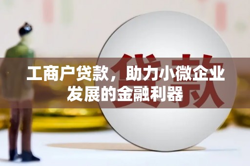 正宁工商户贷款，助力小微企业发展的金融利器