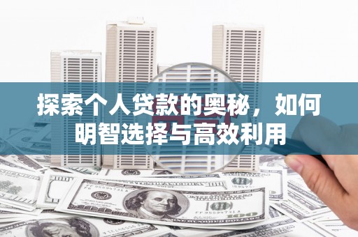 正宁探索个人贷款的奥秘，如何明智选择与高效利用