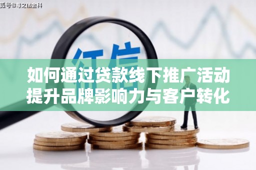 正宁如何通过贷款线下推广活动提升品牌影响力与客户转化率