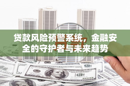 正宁贷款风险预警系统，金融安全的守护者与未来趋势