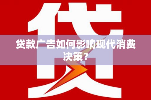 正宁贷款广告如何影响现代消费决策？