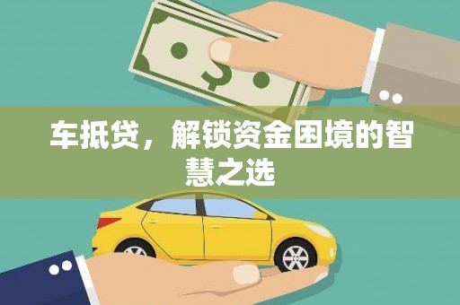 正宁车抵贷，解锁资金困境的智慧之选
