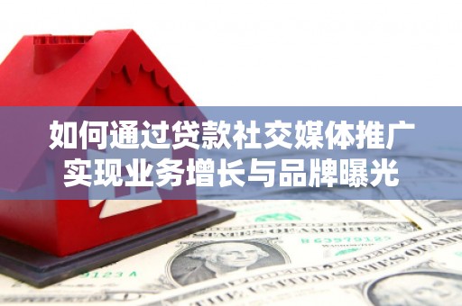 正宁如何通过贷款社交媒体推广实现业务增长与品牌曝光