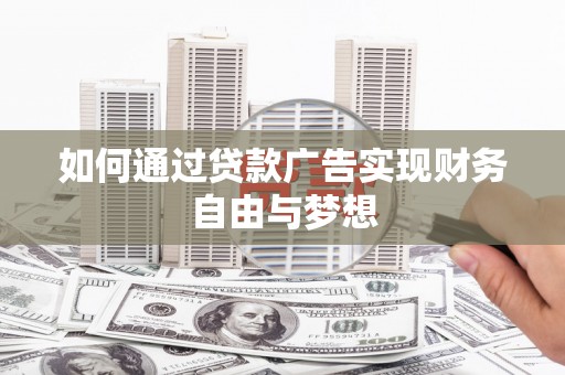 正宁如何通过贷款广告实现财务自由与梦想