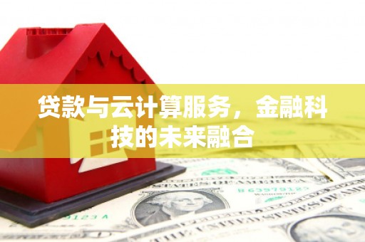 正宁贷款与云计算服务，金融科技的未来融合