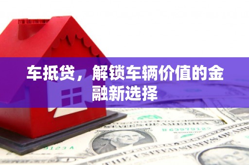 正宁车抵贷，解锁车辆价值的金融新选择