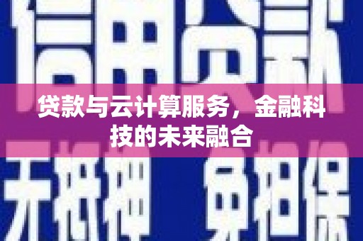 正宁贷款与云计算服务，金融科技的未来融合