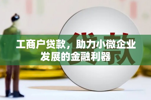 正宁工商户贷款，助力小微企业发展的金融利器