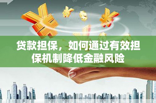 正宁贷款担保，如何通过有效担保机制降低金融风险