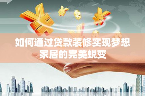 正宁如何通过贷款装修实现梦想家居的完美蜕变