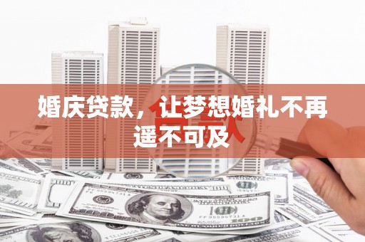 正宁婚庆贷款，让梦想婚礼不再遥不可及