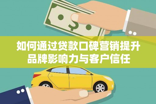 正宁如何通过贷款口碑营销提升品牌影响力与客户信任