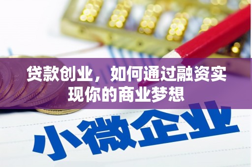 正宁贷款创业，如何通过融资实现你的商业梦想