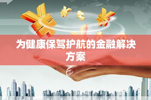正宁为健康保驾护航的金融解决方案