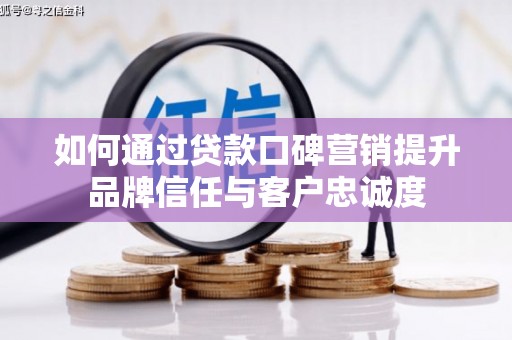 正宁如何通过贷款口碑营销提升品牌信任与客户忠诚度