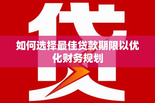 正宁如何选择最佳贷款期限以优化财务规划