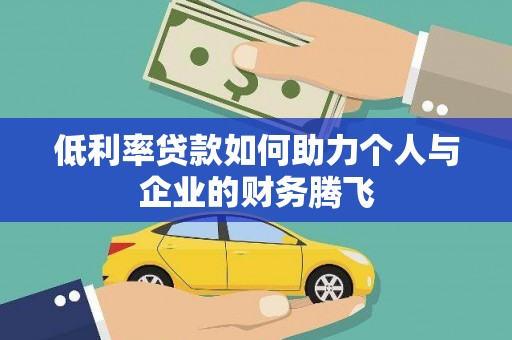 正宁低利率贷款如何助力个人与企业的财务腾飞