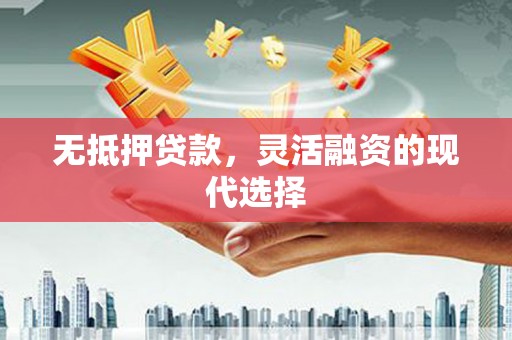 正宁无抵押贷款，灵活融资的现代选择