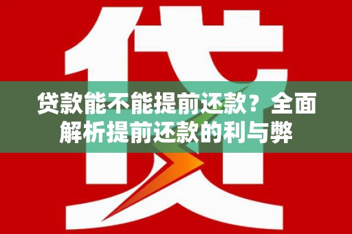正宁贷款能不能提前还款？全面解析提前还款的利与弊